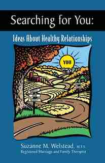 Searching For You:Ideas About Healthy Relationships by Suzanne M. Welstead M.T.S.