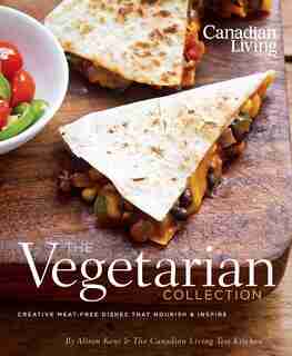 Canadian Living: The Vegetarian Collection: Creative Meat-free Dishes That Nourish And Inspire by Alison Kent