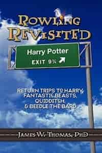 Rowling Revisited: Return Trips To Harry, Fantastic Beasts, Quidditch, & Beedle The Bard by James W. Thomas