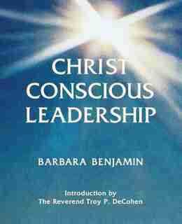 Christ Conscious Leadership by Barbara Benjamin
