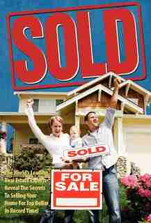 Sold! The World's Leading Real Estate Experts Reveal The Secrets To Selling Your Home For Top Dollar In Record Time! by World's Leading Real Estate Experts