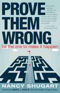 Prove Them Wrong: Be the One to Make It Happen by Nancy Shugart
