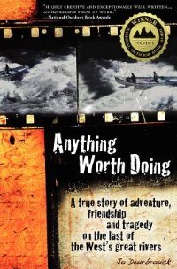 Anything Worth Doing: A True Story Of Adventure, Friendship And Tragedy On The Last Of The West's Great Rivers by Jo Deurbrouck