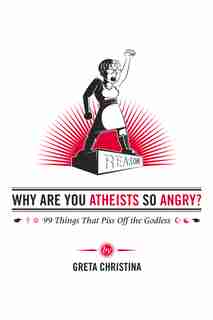 Why Are You Atheists So Angry?: 99 Things That Piss Off The Godless by Greta Christina