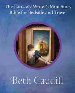 The Fantasy Writer's Mini Story Bible for Bedside and Travel by Beth Caudill