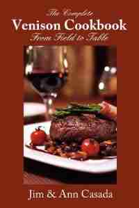 The Complete Venison Cookbook - From Field To Table by Jim Casada
