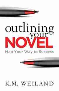 Outlining Your Novel: Map Your Way to Success by K.m. Weiland
