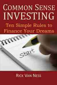 Common Sense Investing: Ten Simple Rules To Finance Your Dreams, Or Create A Roadmap To Achieve Financial Independence by Rick Van Ness