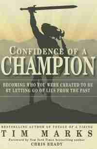 Confidence of a Champion: Becoming Who You Were Created to Be By Letting Go of Lies From the Past by Tim Marks
