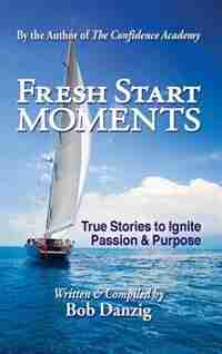 Fresh Start Moments: True Stories to Ignite Passion and Purpose by Bob Danzig