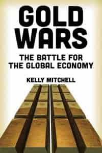 Gold Wars: The Battle for the Global Economy by Kelly Mitchell