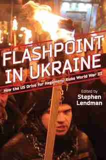 Flashpoint in Ukraine: How the US Drive for Hegemony Risks World War III by Stephen Lendman