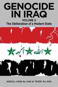 GENOCIDE IN IRAQ, Volume II: The Obliteration of a Modern State by Abdul Haq al-Ani