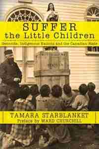 Suffer the Little Children: Genocide, Indigenous Nations and the Canadian State by Tamara Starblanket