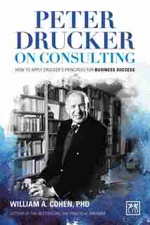 Peter Drucker On Consulting: How To Apply Drucker's Principles For Business Success by William A. Cohen