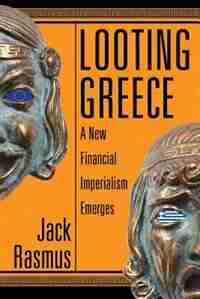 Looting Greece: A New Financial Imperialism Emerges by Jack Rasmus