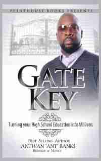 Gate Key: Turning your High School Education into Millions by ANTWAN 'ANT ' BANK$