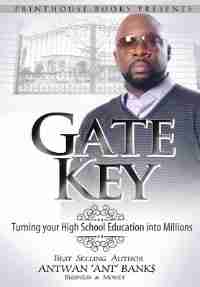 Gate Key: Turning your High School Education into Millions by ANTWAN 'ANT ' BANK$