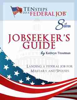 Jobseeker's Guide: Ten Steps To A Federal Job® For Military Personnel And Spouses by Kathryn Troutman