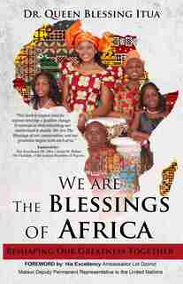 We Are The Blessings Of Africa: Reshaping Our Greatness Together by Dr. Queen Blessing Itua