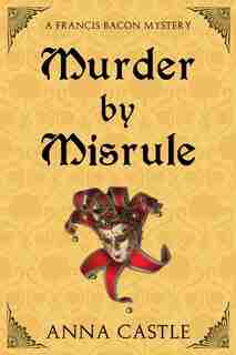 Murder by Misrule: A Francis Bacon Mystery by Anna Castle