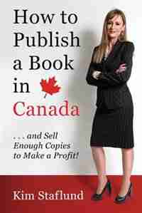 How to Publish a Book in Canada ... and Sell Enough Copies to Make a Profit! by Kim Staflund
