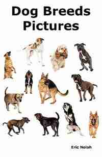 Dog Breeds Pictures: Over 100 Breeds Including Chihuahua, Pug, Bulldog, German Shepherd, Maltese, Beagle, Rottweiler, Da by Eric Nolah