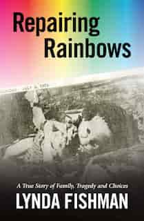Repairing Rainbows: A True Story of Family, Tragedy and Choices by Lynda Fishman