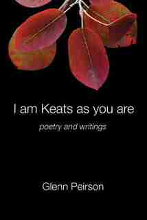 I am Keats as you are: poetry and writings by Glenn Peirson