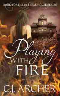 Playing With Fire: Book 2 of the 1st Freak House Trilogy by C.J. Archer