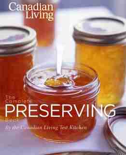 The Canadian Living Complete Preserving Book by Canadian Living