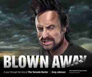 Blown Away: A Year Through The Lens Of The Tornado Hunter: A year through the lens of The Tornado Hunter by Greg Johnson