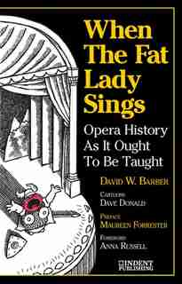 When The Fat Lady Sings: Opera History As It Ought To Be Taught by David W. Barber
