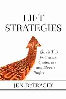 Lift Strategies: Quick Tips To Engage Customers And Elevate Results by Jen Detracey