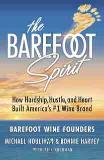 The Barefoot Spirit: How Hardship, Hustle, And Heart Built America's #1 Wine Brand by Bonnie Harvey