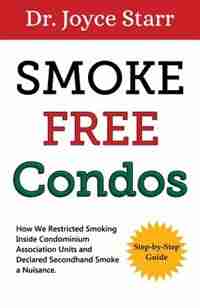 Condominium: Smoke Free Condos - How We Restricted Smoking Inside Units And Declared Secondhand Smoke A Nuisance by Dr Joyce Starr