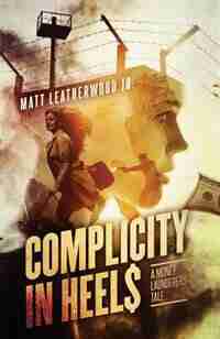 Complicity in Heels: A Money Launderers' Tale by Matt Leatherwood Jr