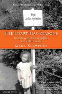 The Heart Has Reasons: Dutch Rescuers Of Jewish Children During The Holocaust by Mark Klempner