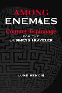 Among Enemies: Counter-espionage For The Business Traveler by Luke Bencie