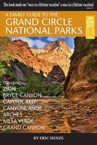 A Family Guide to the Grand Circle National Parks: Covering Zion, Bryce Canyon, Capitol Reef, Canyonlands, Arches, Mesa Verde, Grand Canyon by Eric Henze