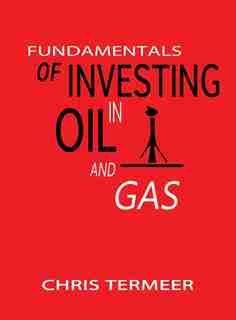 Fundamentals of Investing in Oil and Gas by Chris Termeer