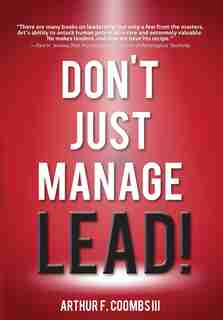 Don't Just Manage--Lead! by Arthur F. Coombs III
