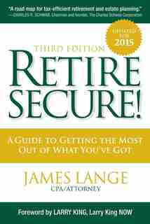 Retire Secure!: A Guide To Getting The Most Out Of What You've Got, Third Edition by James Lange