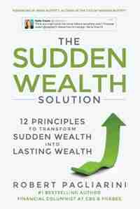 The Sudden Wealth Solution: 12 Principles to Transform Sudden Wealth Into Lasting Wealth by Robert Pagliarini