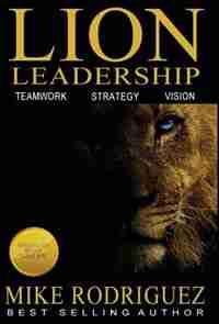 Lion Leadership: Teamwork, Strategy, Vision by Mike Rodriguez