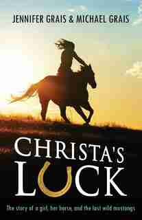 Christa's Luck: The story of a girl, her horse, and the last wild mustangs by Michael Norman Grais