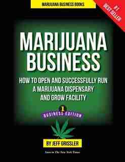 Marijuana Business: How to Open and Successfully Run a Marijuana Dispensary and Grow Facility by Jeff Grissler