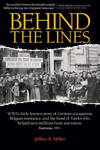 Behind the Lines: Wwi's Little-Known Story of German Occupation, Belgian Resistance, and the Band of Yanks Who Saved by Jeffrey B. Miller
