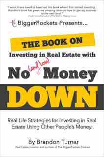 The Book On Investing In Real Estate With No (and Low) Money Down: Real Life Strategies For Investing In Real Estate Using Other People's Money by Brandon Turner