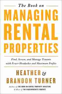 The Book On Managing Rental Properties: A Proven System For Finding, Screening, And Managing Tenants With Fewer Headaches And Maximum Profi by Brandon Turner